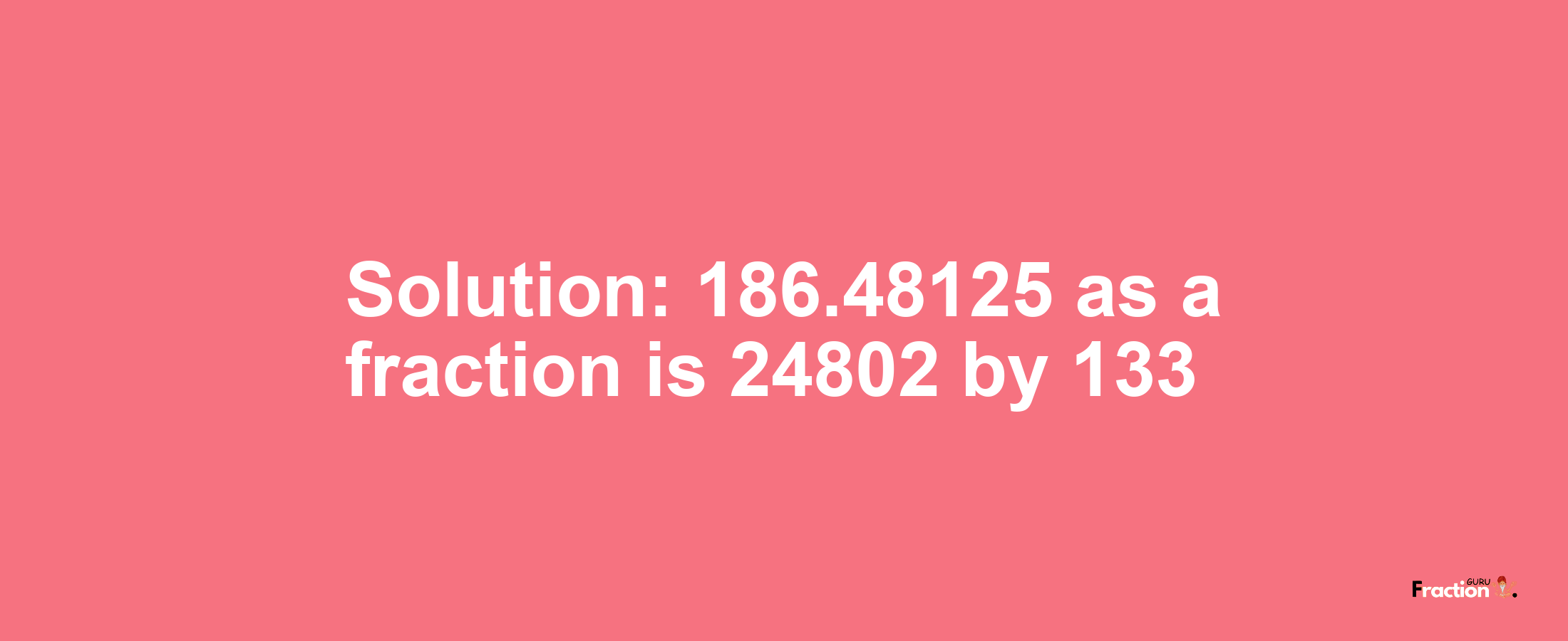 Solution:186.48125 as a fraction is 24802/133